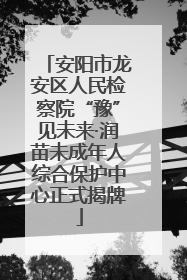 安阳市龙安区人民检察院“豫”见未来·润苗未成年人综合保护中心正式揭牌