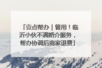 壹点帮办｜管用！临沂小伙不满婚介服务，帮办协调后商家退费