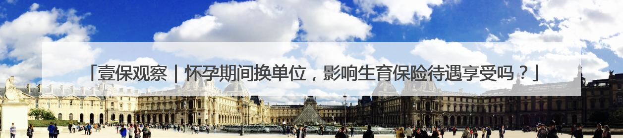壹保观察｜怀孕期间换单位，影响生育保险待遇享受吗？
