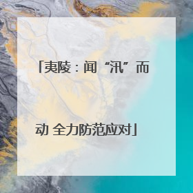 夷陵：闻“汛”而动 全力防范应对