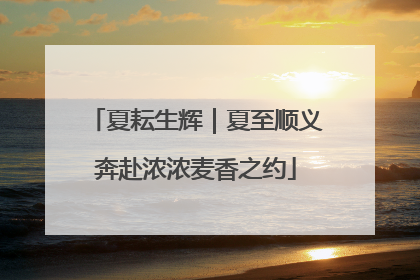 夏耘生辉｜夏至顺义奔赴浓浓麦香之约