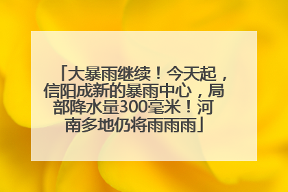 大暴雨继续！今天起，信阳成新的暴雨中心，局部降水量300毫米！河南多地仍将雨雨雨