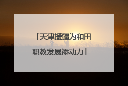 天津援疆为和田职教发展添动力