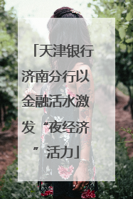 天津银行济南分行以金融活水激发“夜经济”活力
