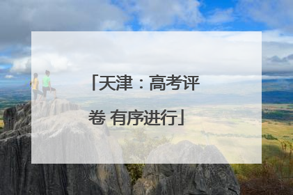 天津：高考评卷 有序进行