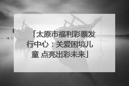 太原市福利彩票发行中心：关爱困境儿童 点亮出彩未来