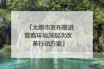 太原市发布推进营商环境深层次改革行动方案