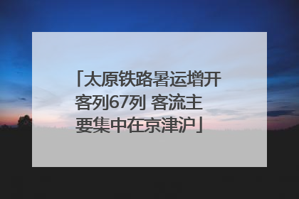 太原铁路暑运增开客列67列 客流主要集中在京津沪