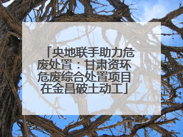 央地联手助力危废处置：甘肃资环危废综合处置项目在金昌破土动工