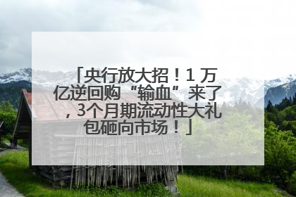央行放大招！1 万亿逆回购“输血”来了，3个月期流动性大礼包砸向市场！