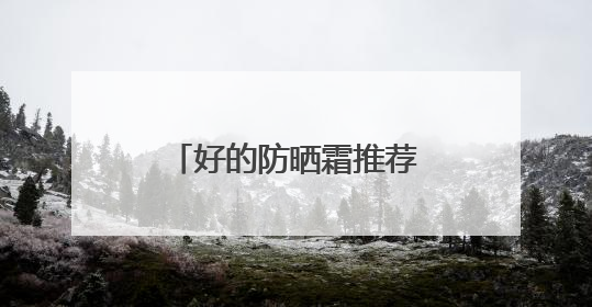 好的防晒霜推荐效果好又安全又好用，50岁女士用哪款防晒霜？