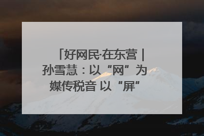 好网民·在东营｜孙雪慧：以“网”为媒传税音 以“屏”为介助发展