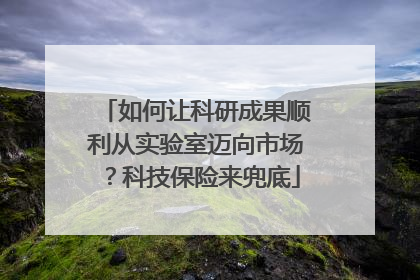 如何让科研成果顺利从实验室迈向市场？科技保险来兜底