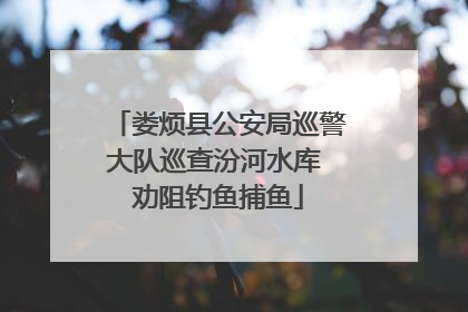 娄烦县公安局巡警大队巡查汾河水库 劝阻钓鱼捕鱼