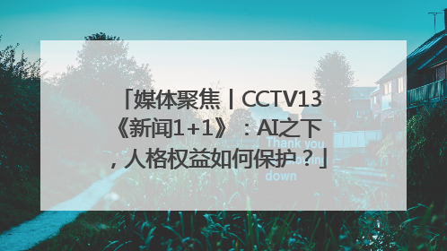 媒体聚焦丨CCTV13《新闻1+1》：AI之下，人格权益如何保护？