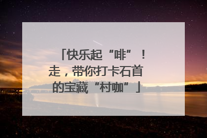 快乐起“啡”！走，带你打卡石首的宝藏“村咖”