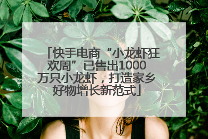 快手电商“小龙虾狂欢周”已售出1000万只小龙虾，打造家乡好物增长新范式