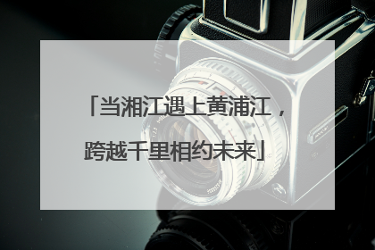 当湘江遇上黄浦江，跨越千里相约未来