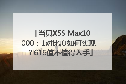 当贝X5S Max10000：1对比度如何实现？616值不值得入手