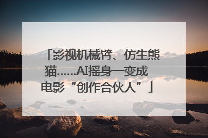 影视机械臂、仿生熊猫……AI摇身一变成电影“创作合伙人”