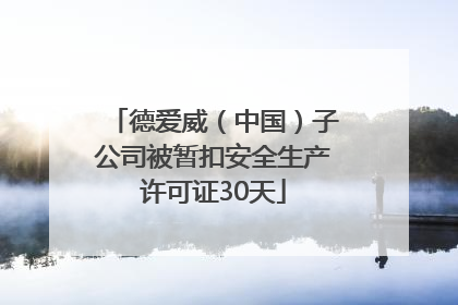 德爱威（中国）子公司被暂扣安全生产许可证30天