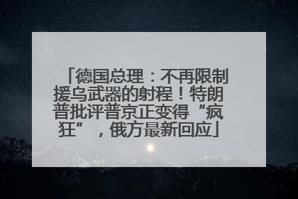 德国总理：不再限制援乌武器的射程！特朗普批评普京正变得“疯狂”，俄方最新回应