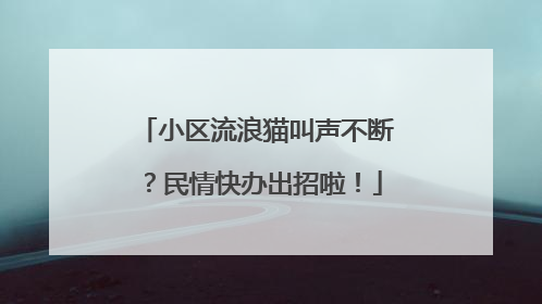 小区流浪猫叫声不断？民情快办出招啦！