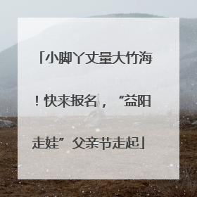 小脚丫丈量大竹海！快来报名，“益阳走娃”父亲节走起