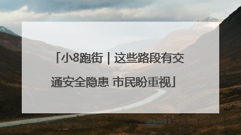 小8跑街｜这些路段有交通安全隐患 市民盼重视