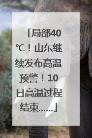 局部40℃！山东继续发布高温预警！10日高温过程结束……