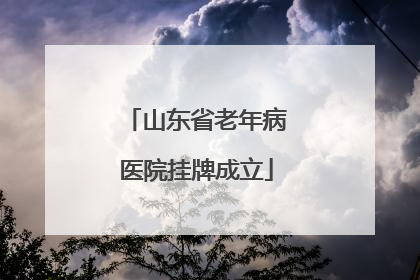 山东省老年病医院挂牌成立