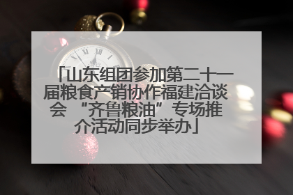 山东组团参加第二十一届粮食产销协作福建洽谈会 “齐鲁粮油”专场推介活动同步举办