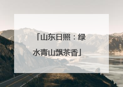 山东日照：绿水青山飘茶香