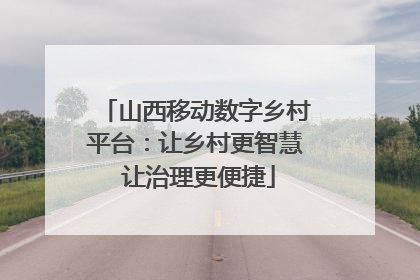 山西移动数字乡村平台：让乡村更智慧 让治理更便捷