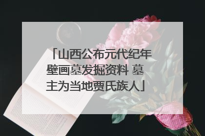 山西公布元代纪年壁画墓发掘资料 墓主为当地贾氏族人
