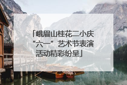 峨眉山桂花二小庆“六一”艺术节表演活动精彩纷呈