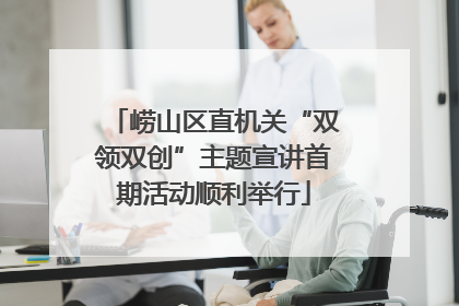 崂山区直机关“双领双创”主题宣讲首期活动顺利举行