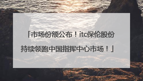 市场份额公布！itc保伦股份持续领跑中国指挥中心市场！