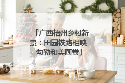 广西梧州乡村新景：田园铁路相映 勾勒和美画卷