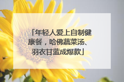 年轻人爱上自制健康餐，哈佛蔬菜汤、羽衣甘蓝成爆款