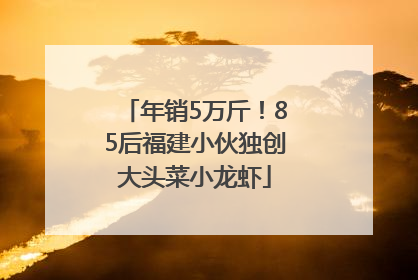 年销5万斤！85后福建小伙独创大头菜小龙虾