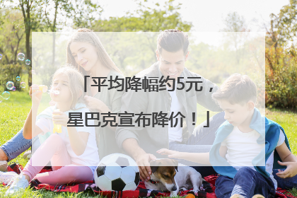平均降幅约5元，星巴克宣布降价！