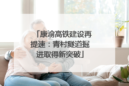 康渝高铁建设再提速：青村隧道掘进取得新突破