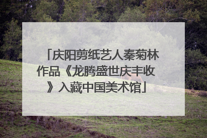 庆阳剪纸艺人秦菊林作品《龙腾盛世庆丰收》入藏中国美术馆