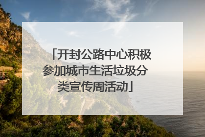 开封公路中心积极参加城市生活垃圾分类宣传周活动