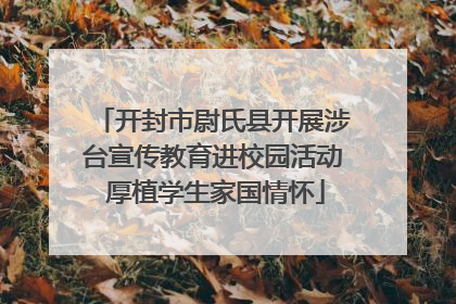开封市尉氏县开展涉台宣传教育进校园活动 厚植学生家国情怀