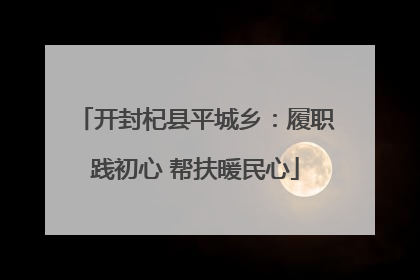 开封杞县平城乡：履职践初心 帮扶暖民心