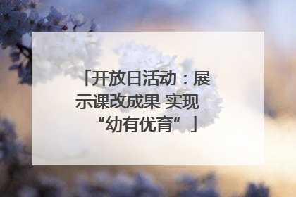 开放日活动：展示课改成果 实现“幼有优育”