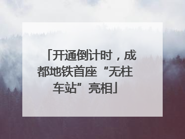 开通倒计时，成都地铁首座“无柱车站”亮相