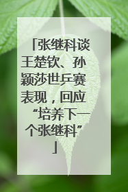 张继科谈王楚钦、孙颖莎世乒赛表现，回应“培养下一个张继科”